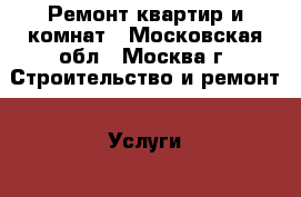 Ремонт квартир и комнат - Московская обл., Москва г. Строительство и ремонт » Услуги   . Московская обл.,Москва г.